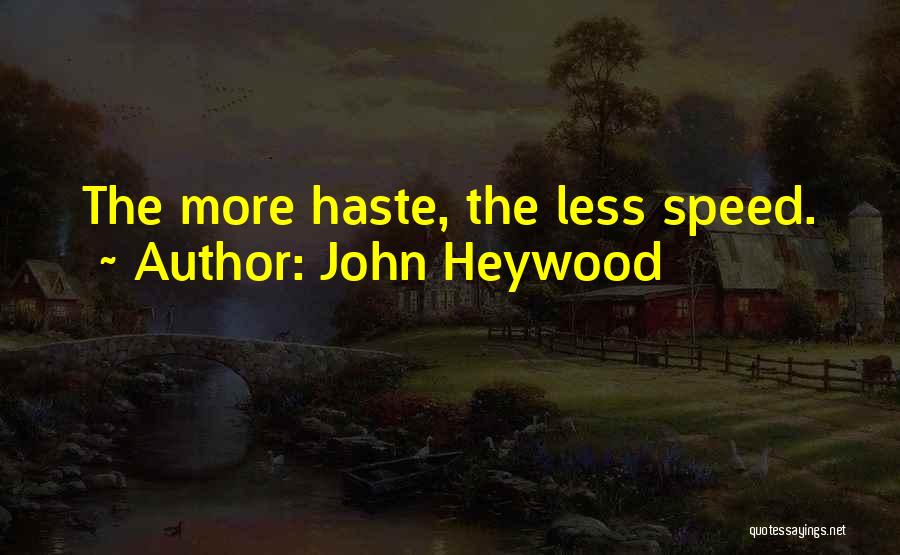 John Heywood Quotes: The More Haste, The Less Speed.