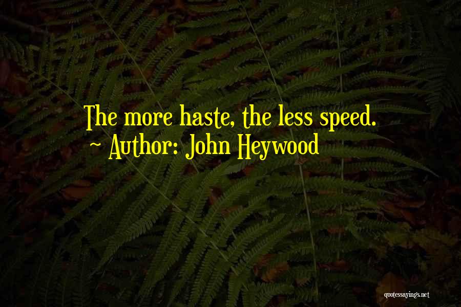 John Heywood Quotes: The More Haste, The Less Speed.