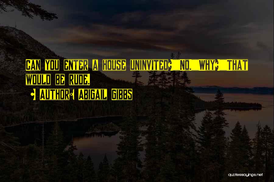 Abigail Gibbs Quotes: Can You Enter A House Uninvited?no.why?that Would Be Rude.