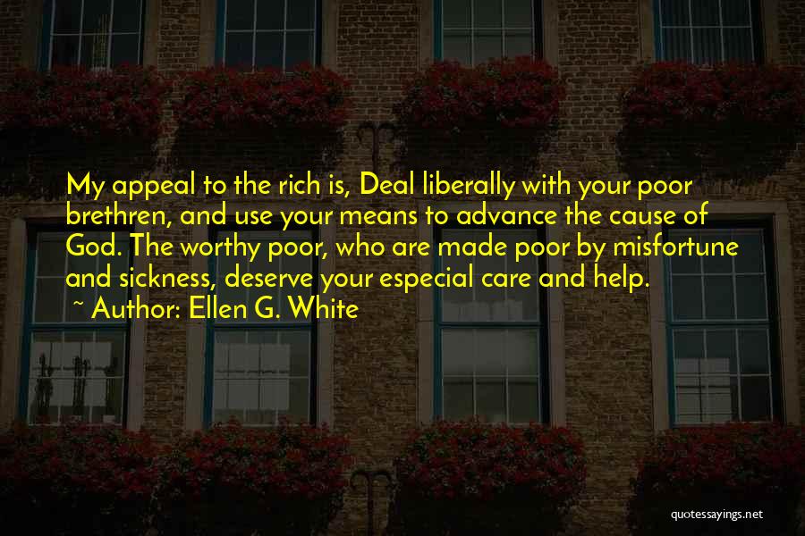 Ellen G. White Quotes: My Appeal To The Rich Is, Deal Liberally With Your Poor Brethren, And Use Your Means To Advance The Cause