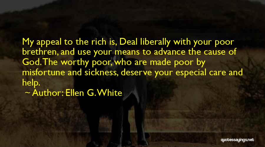 Ellen G. White Quotes: My Appeal To The Rich Is, Deal Liberally With Your Poor Brethren, And Use Your Means To Advance The Cause