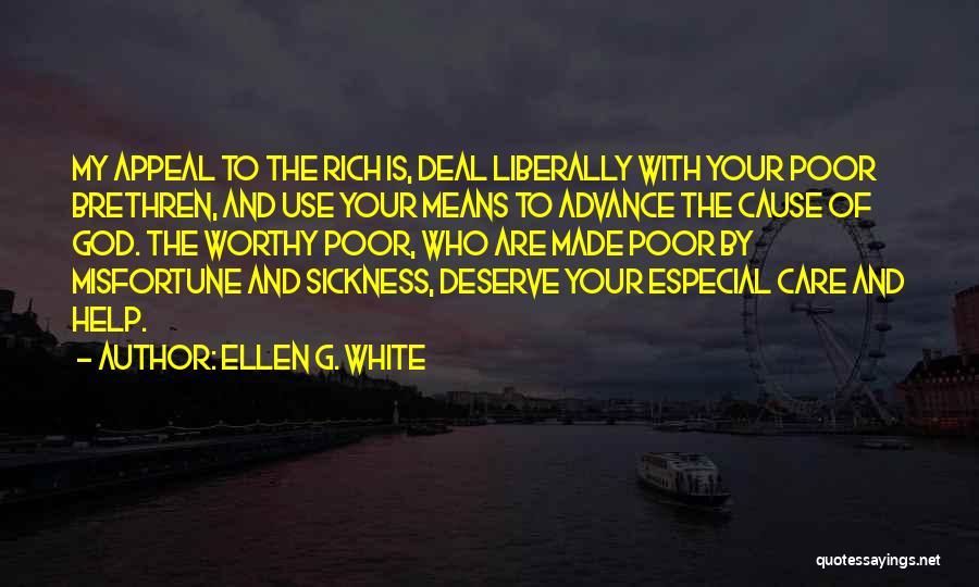 Ellen G. White Quotes: My Appeal To The Rich Is, Deal Liberally With Your Poor Brethren, And Use Your Means To Advance The Cause