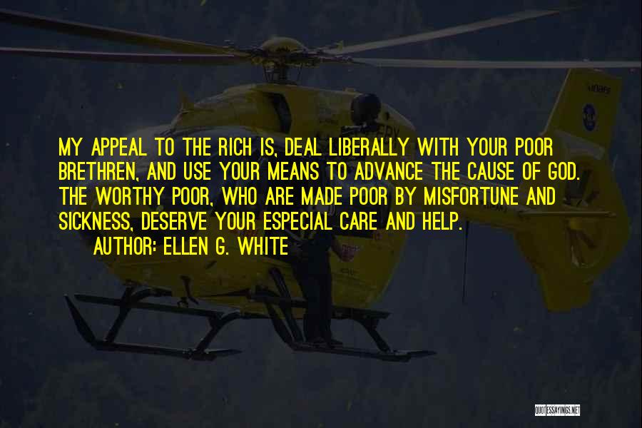 Ellen G. White Quotes: My Appeal To The Rich Is, Deal Liberally With Your Poor Brethren, And Use Your Means To Advance The Cause