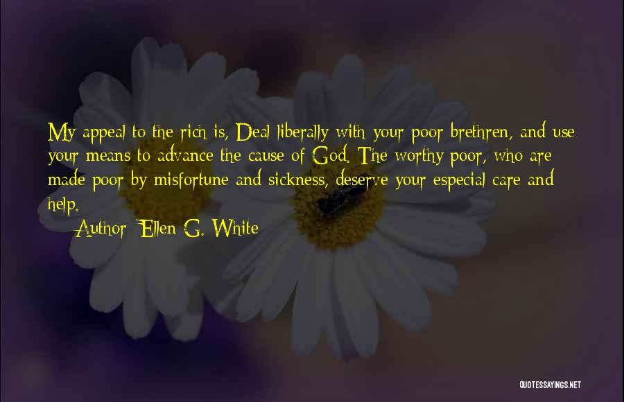 Ellen G. White Quotes: My Appeal To The Rich Is, Deal Liberally With Your Poor Brethren, And Use Your Means To Advance The Cause