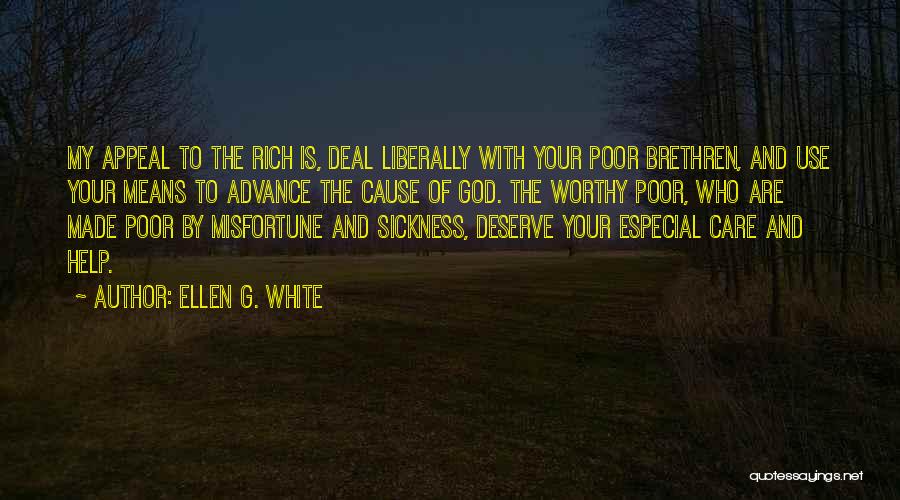 Ellen G. White Quotes: My Appeal To The Rich Is, Deal Liberally With Your Poor Brethren, And Use Your Means To Advance The Cause