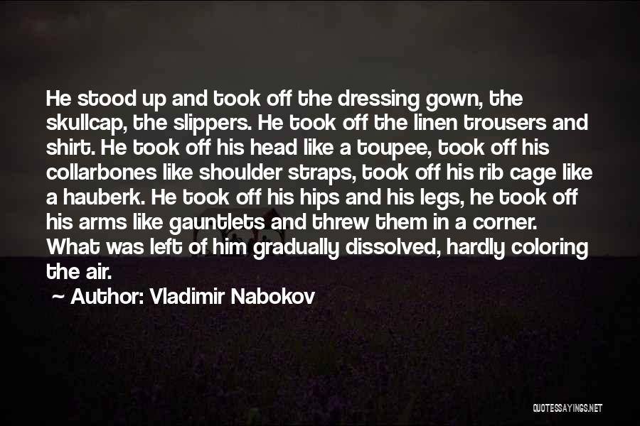 Vladimir Nabokov Quotes: He Stood Up And Took Off The Dressing Gown, The Skullcap, The Slippers. He Took Off The Linen Trousers And