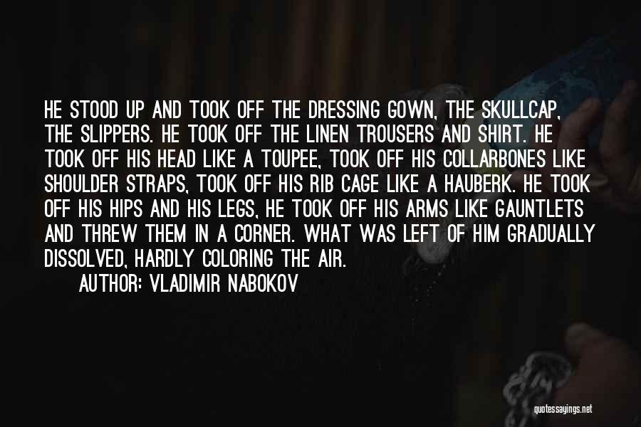 Vladimir Nabokov Quotes: He Stood Up And Took Off The Dressing Gown, The Skullcap, The Slippers. He Took Off The Linen Trousers And