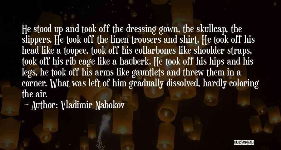 Vladimir Nabokov Quotes: He Stood Up And Took Off The Dressing Gown, The Skullcap, The Slippers. He Took Off The Linen Trousers And