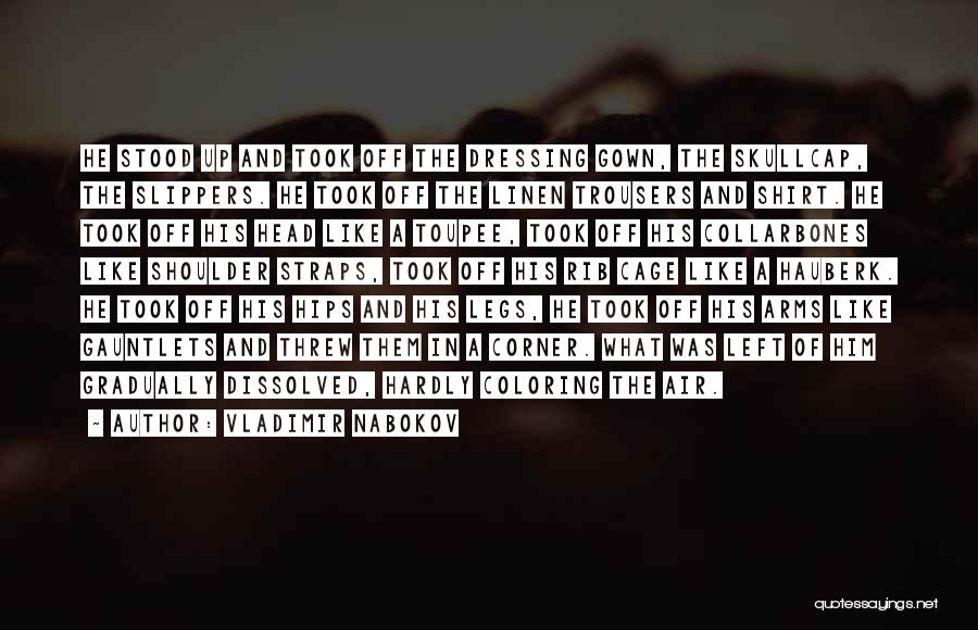 Vladimir Nabokov Quotes: He Stood Up And Took Off The Dressing Gown, The Skullcap, The Slippers. He Took Off The Linen Trousers And