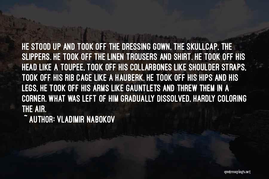 Vladimir Nabokov Quotes: He Stood Up And Took Off The Dressing Gown, The Skullcap, The Slippers. He Took Off The Linen Trousers And