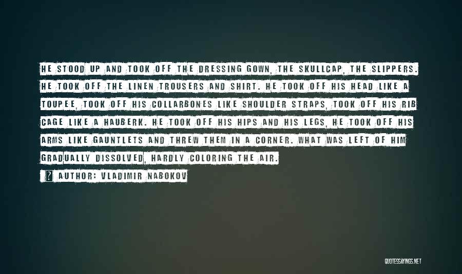 Vladimir Nabokov Quotes: He Stood Up And Took Off The Dressing Gown, The Skullcap, The Slippers. He Took Off The Linen Trousers And