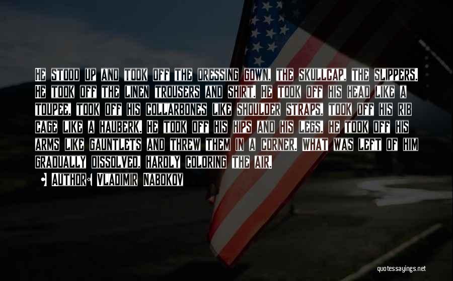Vladimir Nabokov Quotes: He Stood Up And Took Off The Dressing Gown, The Skullcap, The Slippers. He Took Off The Linen Trousers And