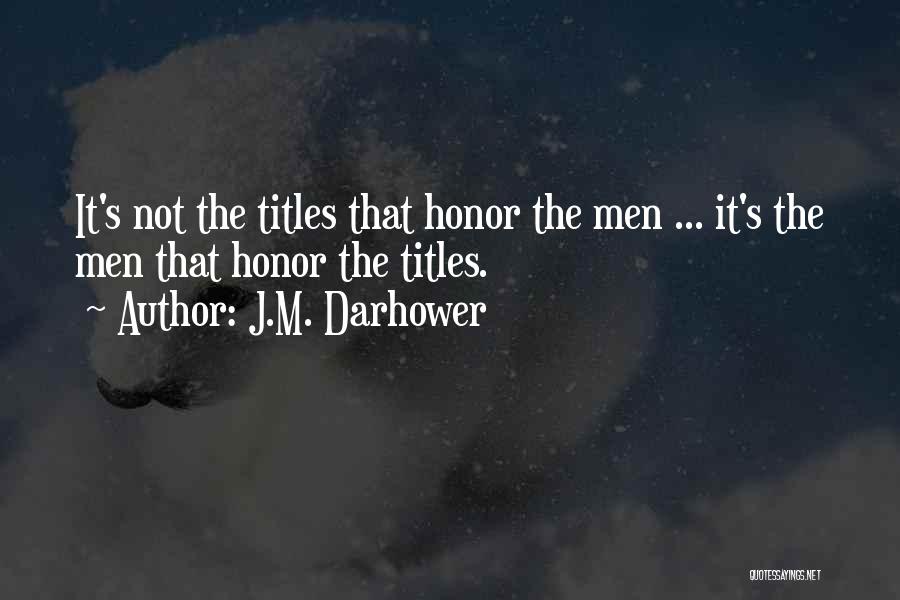 J.M. Darhower Quotes: It's Not The Titles That Honor The Men ... It's The Men That Honor The Titles.