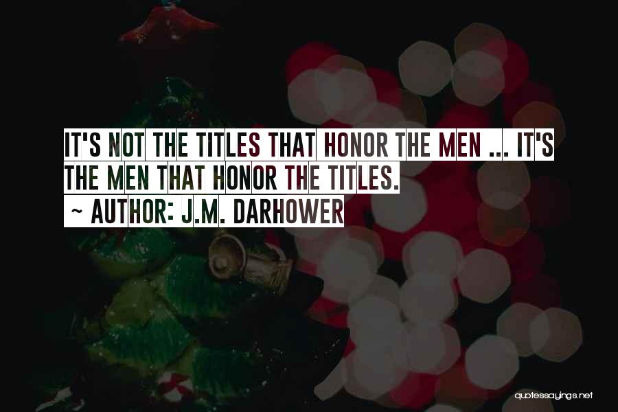 J.M. Darhower Quotes: It's Not The Titles That Honor The Men ... It's The Men That Honor The Titles.