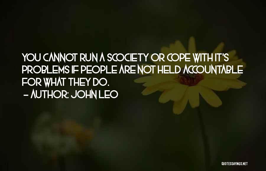 John Leo Quotes: You Cannot Run A Scociety Or Cope With It's Problems If People Are Not Held Accountable For What They Do.