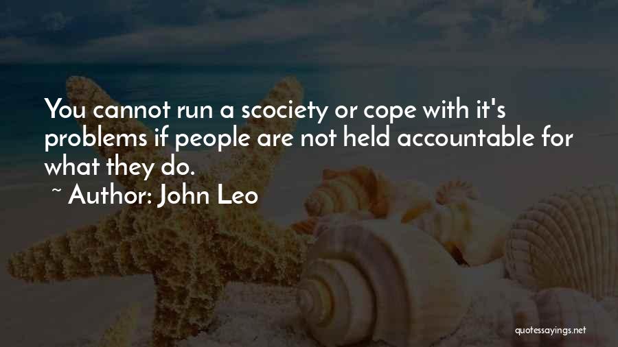 John Leo Quotes: You Cannot Run A Scociety Or Cope With It's Problems If People Are Not Held Accountable For What They Do.