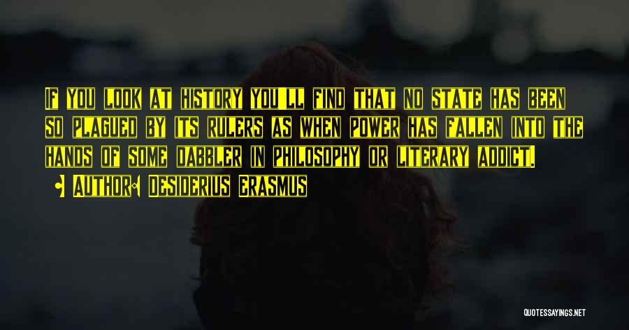 Desiderius Erasmus Quotes: If You Look At History You'll Find That No State Has Been So Plagued By Its Rulers As When Power