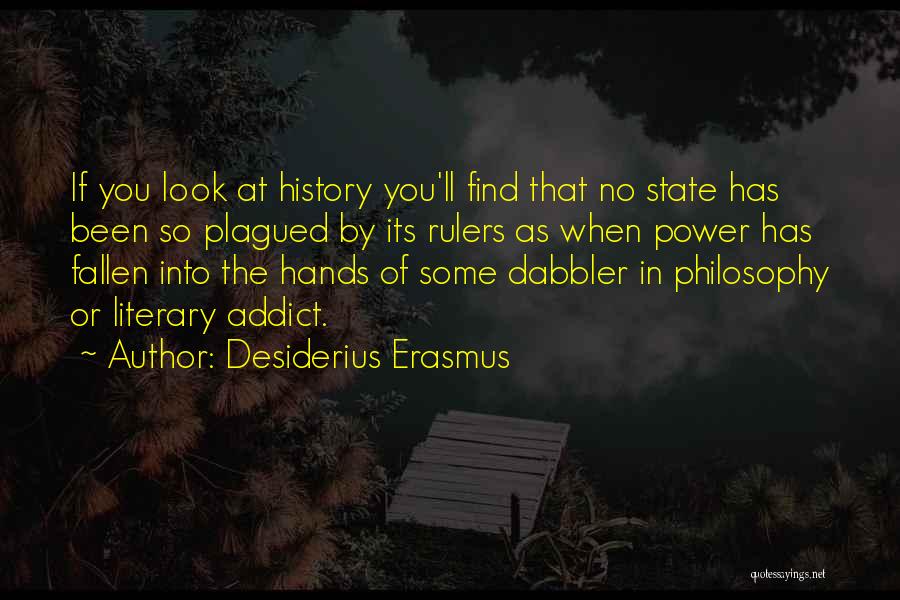 Desiderius Erasmus Quotes: If You Look At History You'll Find That No State Has Been So Plagued By Its Rulers As When Power