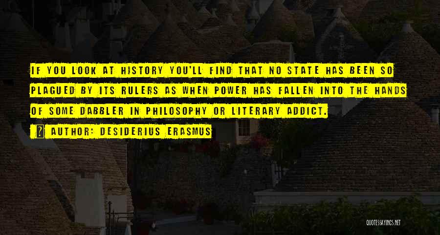 Desiderius Erasmus Quotes: If You Look At History You'll Find That No State Has Been So Plagued By Its Rulers As When Power