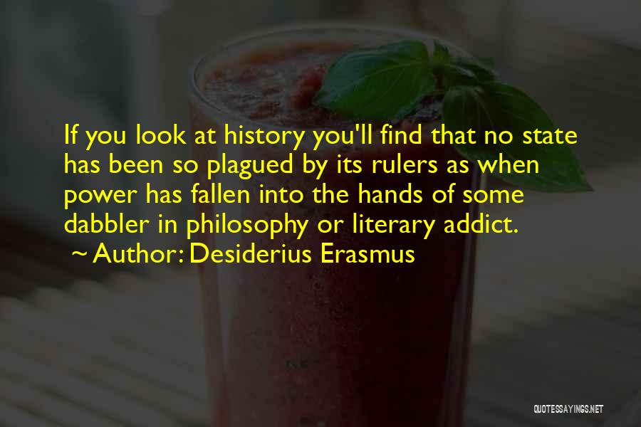 Desiderius Erasmus Quotes: If You Look At History You'll Find That No State Has Been So Plagued By Its Rulers As When Power