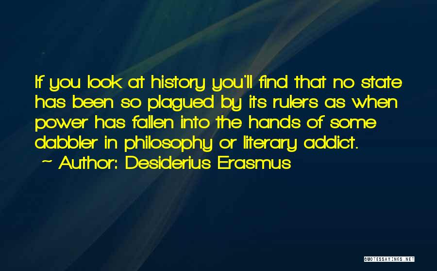 Desiderius Erasmus Quotes: If You Look At History You'll Find That No State Has Been So Plagued By Its Rulers As When Power