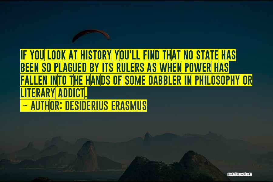 Desiderius Erasmus Quotes: If You Look At History You'll Find That No State Has Been So Plagued By Its Rulers As When Power