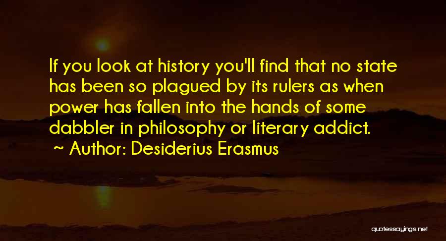 Desiderius Erasmus Quotes: If You Look At History You'll Find That No State Has Been So Plagued By Its Rulers As When Power