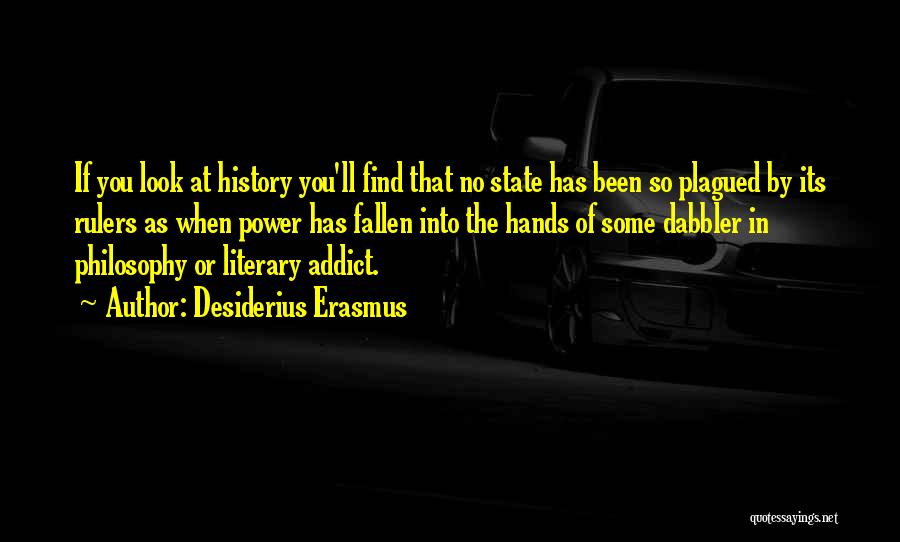 Desiderius Erasmus Quotes: If You Look At History You'll Find That No State Has Been So Plagued By Its Rulers As When Power