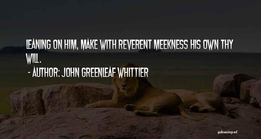 John Greenleaf Whittier Quotes: Leaning On Him, Make With Reverent Meekness His Own Thy Will.