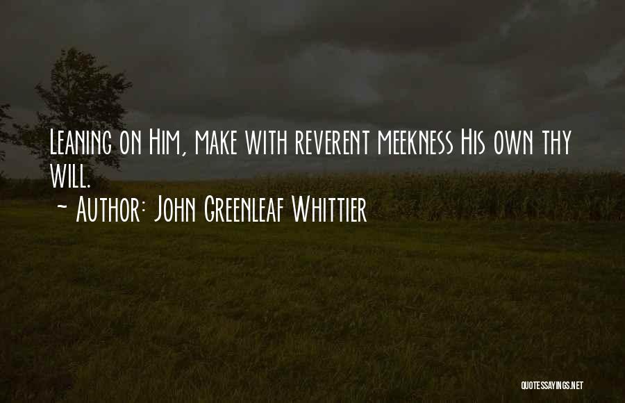 John Greenleaf Whittier Quotes: Leaning On Him, Make With Reverent Meekness His Own Thy Will.