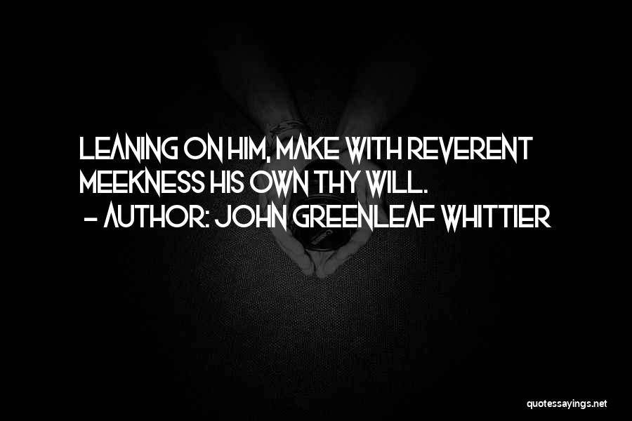 John Greenleaf Whittier Quotes: Leaning On Him, Make With Reverent Meekness His Own Thy Will.