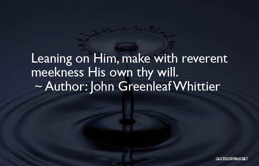 John Greenleaf Whittier Quotes: Leaning On Him, Make With Reverent Meekness His Own Thy Will.