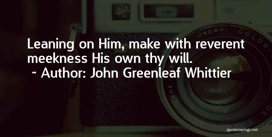 John Greenleaf Whittier Quotes: Leaning On Him, Make With Reverent Meekness His Own Thy Will.