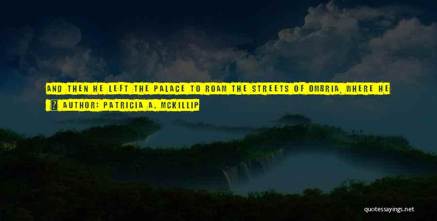 Patricia A. McKillip Quotes: And Then He Left The Palace To Roam The Streets Of Ombria, Where He Painted Shadows As He Searched For