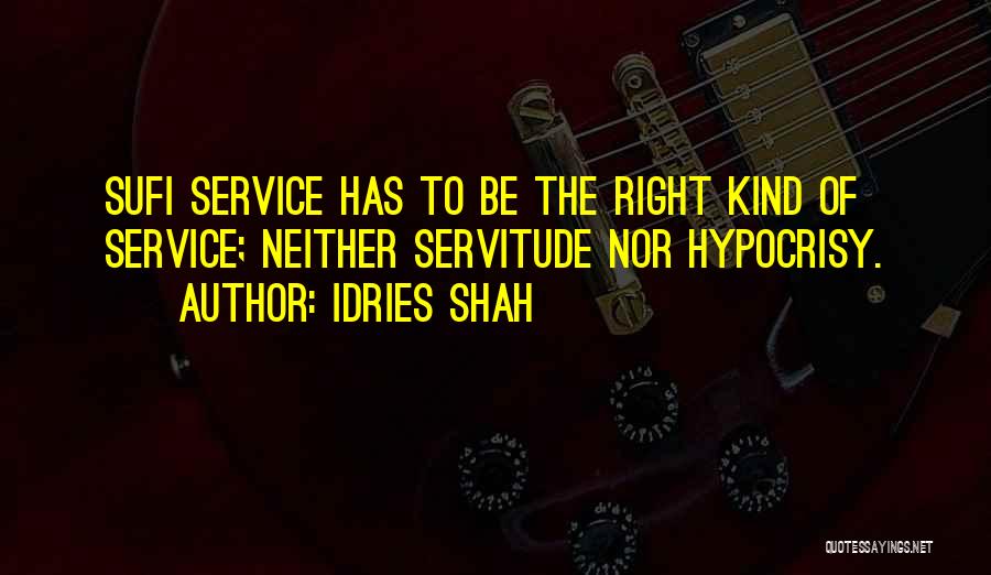 Idries Shah Quotes: Sufi Service Has To Be The Right Kind Of Service; Neither Servitude Nor Hypocrisy.