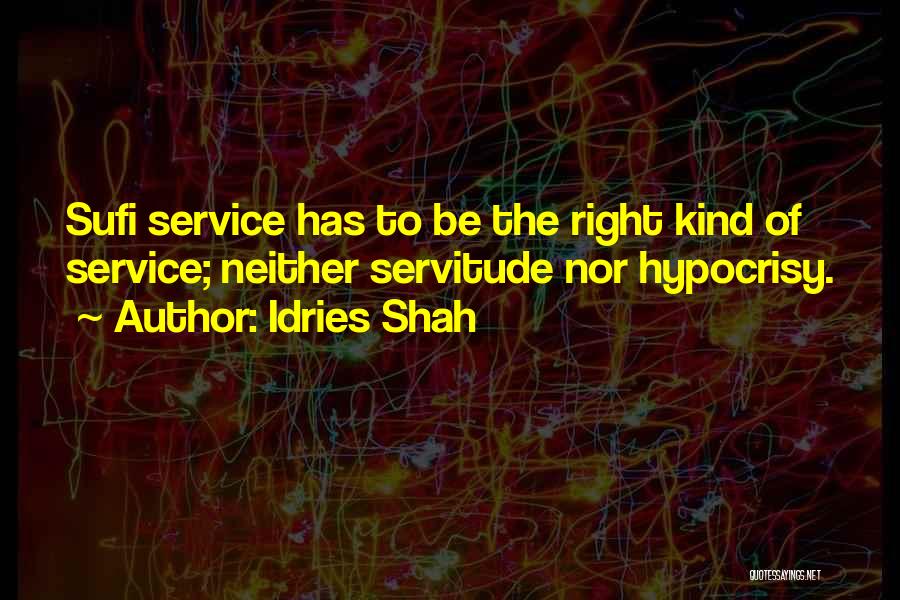 Idries Shah Quotes: Sufi Service Has To Be The Right Kind Of Service; Neither Servitude Nor Hypocrisy.