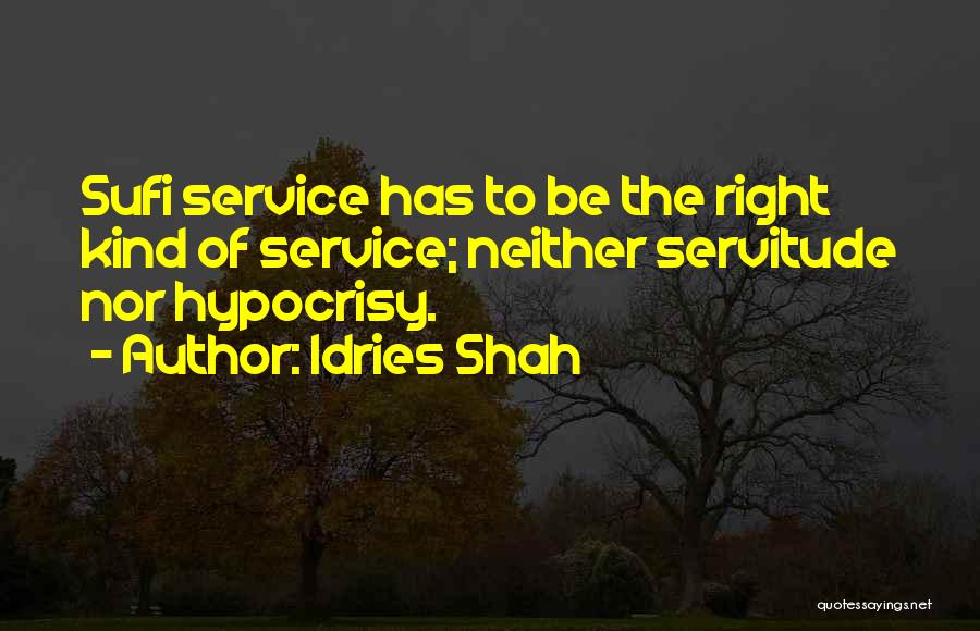 Idries Shah Quotes: Sufi Service Has To Be The Right Kind Of Service; Neither Servitude Nor Hypocrisy.