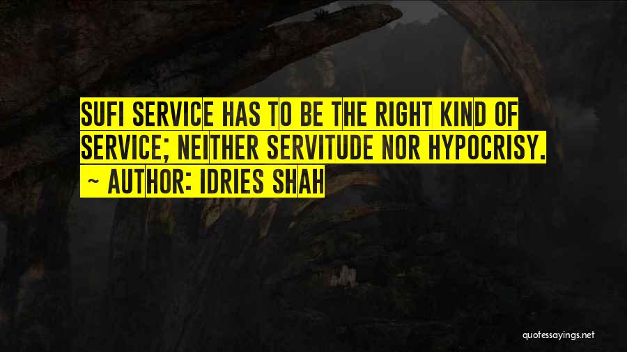 Idries Shah Quotes: Sufi Service Has To Be The Right Kind Of Service; Neither Servitude Nor Hypocrisy.