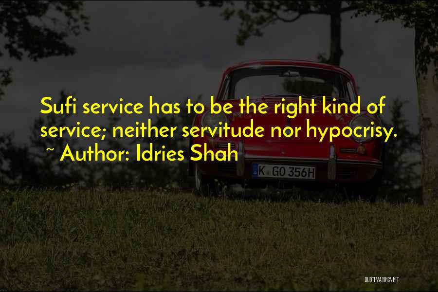 Idries Shah Quotes: Sufi Service Has To Be The Right Kind Of Service; Neither Servitude Nor Hypocrisy.