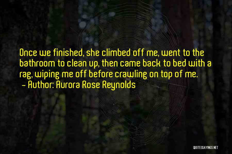 Aurora Rose Reynolds Quotes: Once We Finished, She Climbed Off Me, Went To The Bathroom To Clean Up, Then Came Back To Bed With