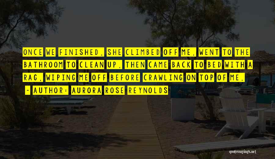Aurora Rose Reynolds Quotes: Once We Finished, She Climbed Off Me, Went To The Bathroom To Clean Up, Then Came Back To Bed With
