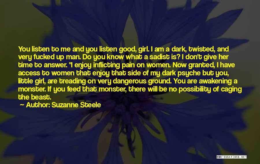 Suzanne Steele Quotes: You Listen To Me And You Listen Good, Girl. I Am A Dark, Twisted, And Very Fucked Up Man. Do