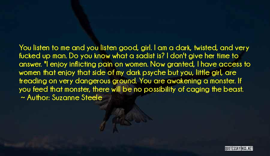 Suzanne Steele Quotes: You Listen To Me And You Listen Good, Girl. I Am A Dark, Twisted, And Very Fucked Up Man. Do