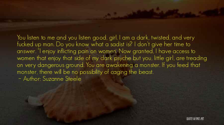 Suzanne Steele Quotes: You Listen To Me And You Listen Good, Girl. I Am A Dark, Twisted, And Very Fucked Up Man. Do