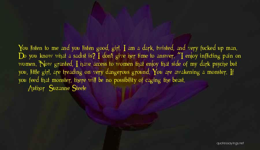 Suzanne Steele Quotes: You Listen To Me And You Listen Good, Girl. I Am A Dark, Twisted, And Very Fucked Up Man. Do