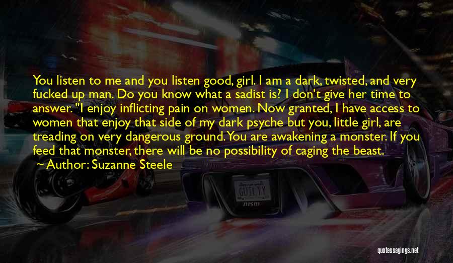 Suzanne Steele Quotes: You Listen To Me And You Listen Good, Girl. I Am A Dark, Twisted, And Very Fucked Up Man. Do