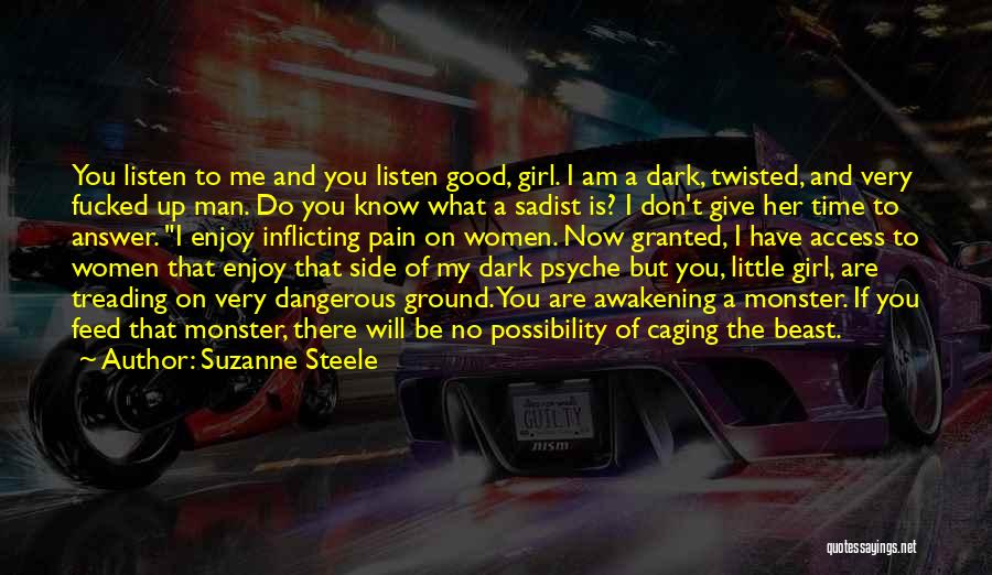 Suzanne Steele Quotes: You Listen To Me And You Listen Good, Girl. I Am A Dark, Twisted, And Very Fucked Up Man. Do