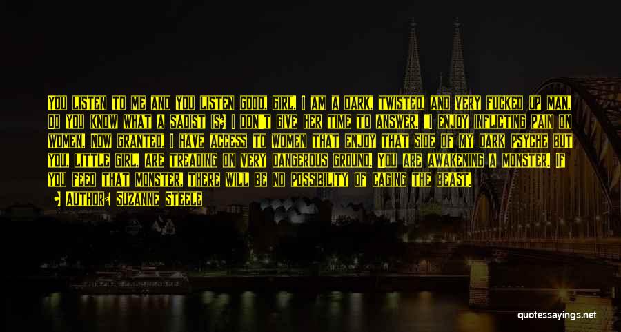 Suzanne Steele Quotes: You Listen To Me And You Listen Good, Girl. I Am A Dark, Twisted, And Very Fucked Up Man. Do