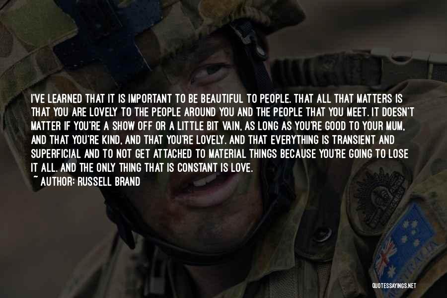 Russell Brand Quotes: I've Learned That It Is Important To Be Beautiful To People. That All That Matters Is That You Are Lovely