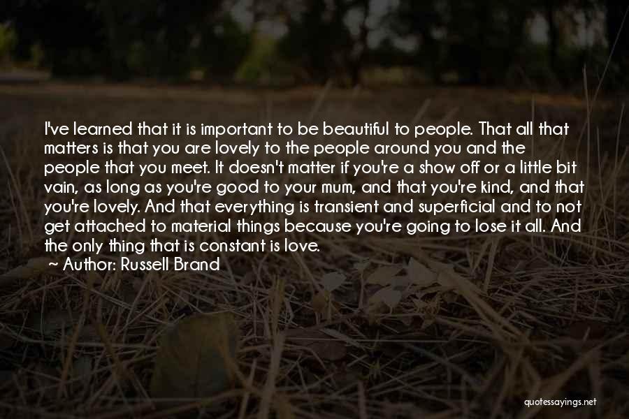 Russell Brand Quotes: I've Learned That It Is Important To Be Beautiful To People. That All That Matters Is That You Are Lovely